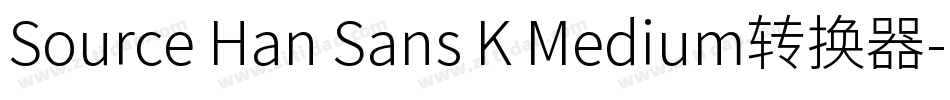 Source Han Sans K Medium转换器字体转换